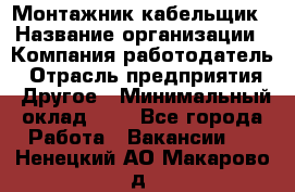 Монтажник-кабельщик › Название организации ­ Компания-работодатель › Отрасль предприятия ­ Другое › Минимальный оклад ­ 1 - Все города Работа » Вакансии   . Ненецкий АО,Макарово д.